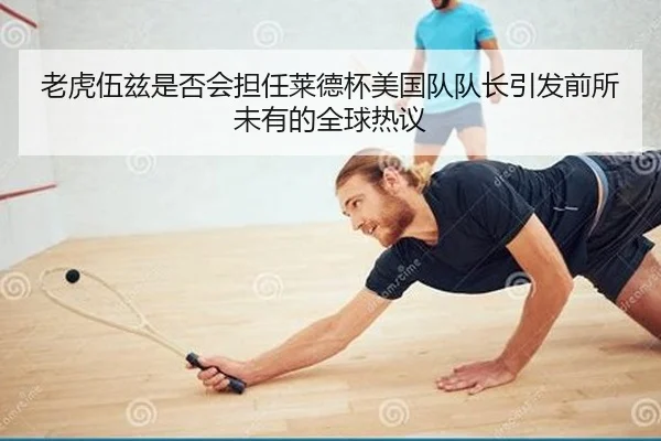 老虎伍兹是否会担任莱德杯美国队队长引发前所未有的全球热议
